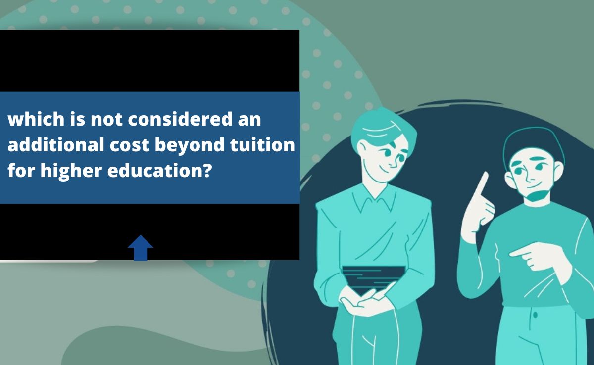 which is not considered an additional cost beyond tuition for higher education?